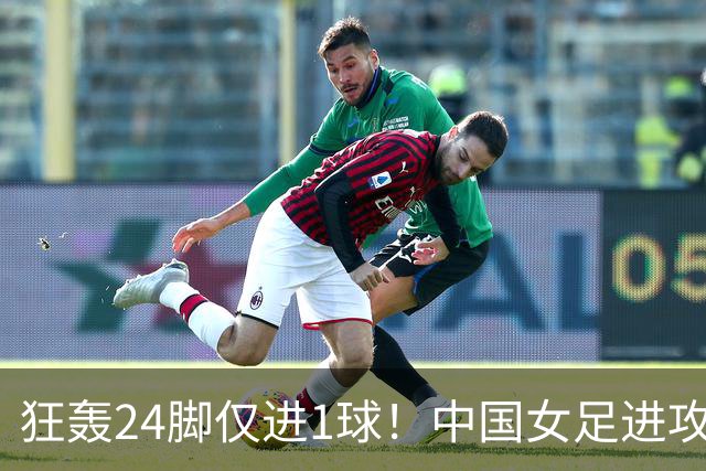 狂轰24脚仅进1球！中国女足进攻效率堪忧无缘亚运连胜