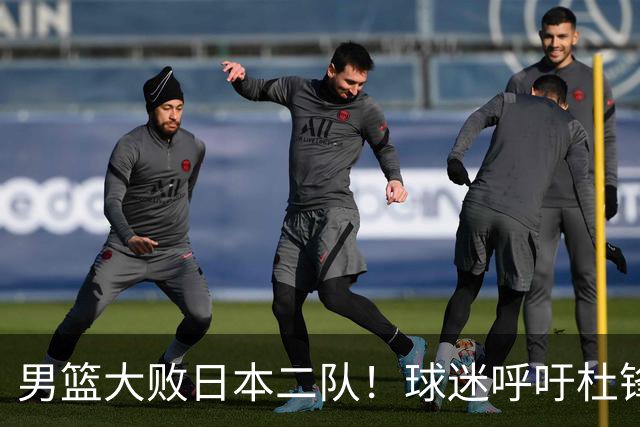 男篮大败日本二队！球迷呼吁杜锋执教，郭士强不想下课，王仕鹏说出原因