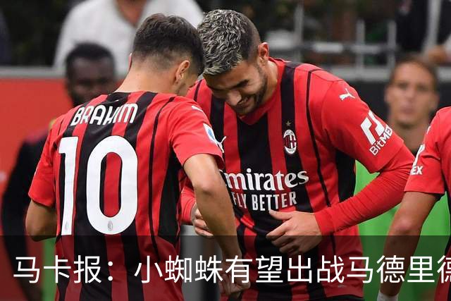 马卡报：小蜘蛛有望出战马德里德比，但踢满全场已经被明确排除
