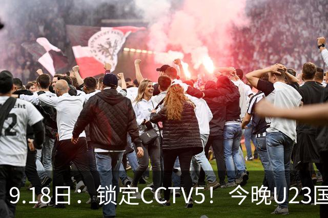 9.18日：锁定CCTV5！今晚U23国足亚运会首秀，毛伟杰能不能首发？三大超龄球员入选